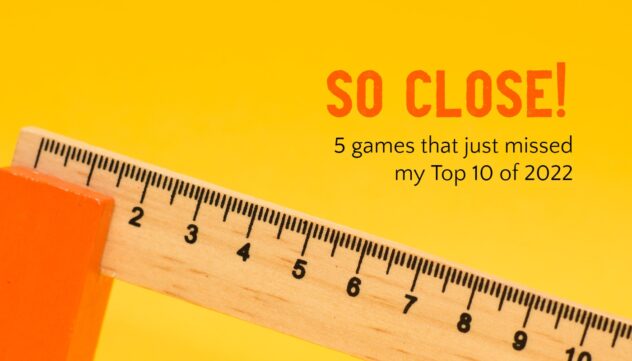 So Close! 5 games that just missed my Top 10 games of 2022