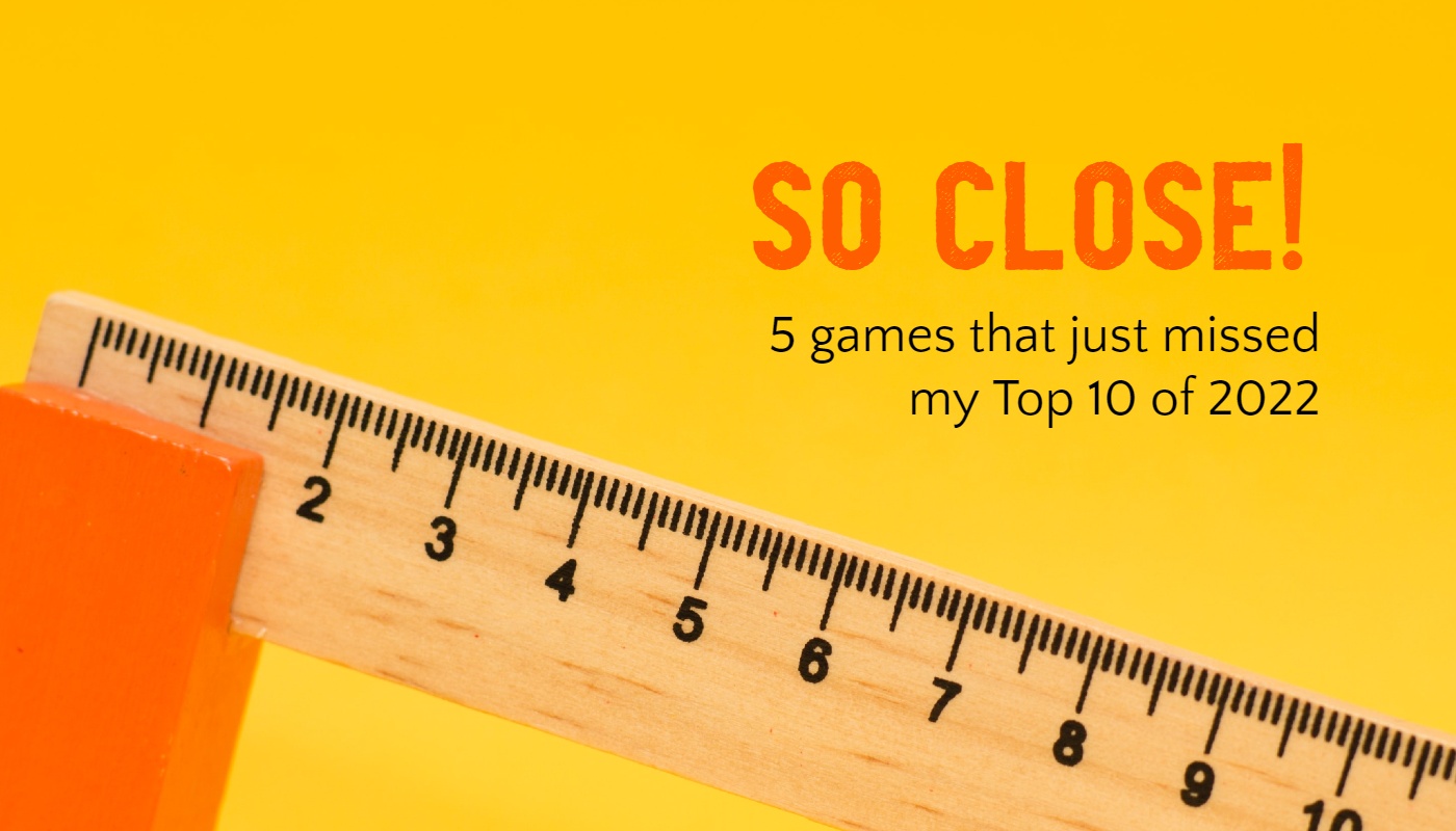 So Close! 5 games that just missed my Top 10 games of 2022
